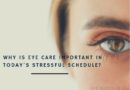 Why is eye care important in today’s stressful schedule?